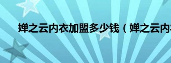 婵之云内衣加盟多少钱（婵之云内衣）