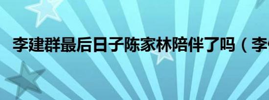 李建群最后日子陈家林陪伴了吗（李健群）