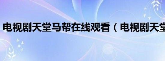 电视剧天堂马帮在线观看（电视剧天堂马帮）