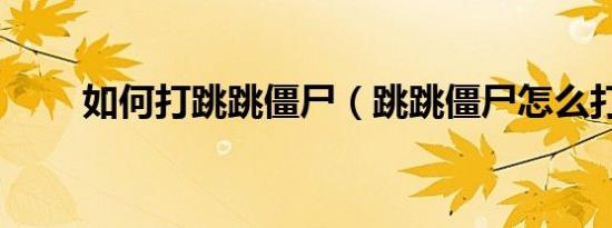 如何打跳跳僵尸（跳跳僵尸怎么打）
