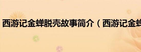 西游记金蝉脱壳故事简介（西游记金蝉脱壳）