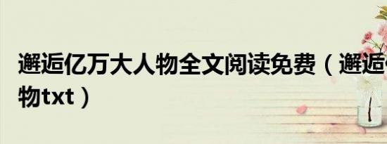 邂逅亿万大人物全文阅读免费（邂逅亿万大人物txt）