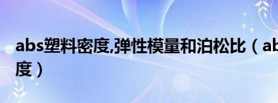 abs塑料密度,弹性模量和泊松比（abs塑料密度）