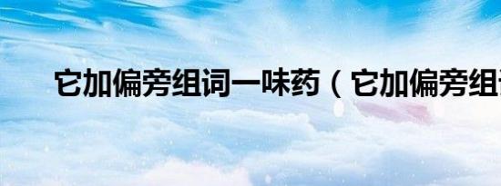 它加偏旁组词一味药（它加偏旁组词）