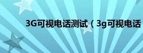 3G可视电话测试（3g可视电话）