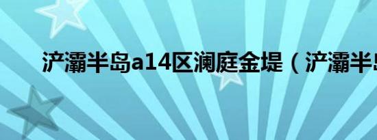 浐灞半岛a14区澜庭金堤（浐灞半岛）