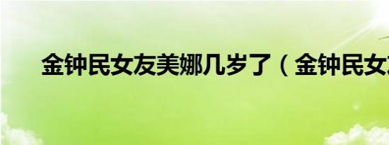 金钟民女友美娜几岁了（金钟民女友）