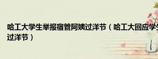 哈工大学生举报宿管阿姨过洋节（哈工大回应学生举报宿管过洋节）