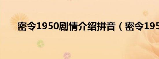 密令1950剧情介绍拼音（密令1950）