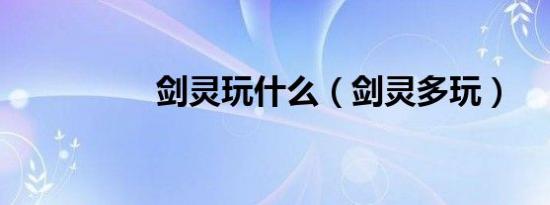 剑灵玩什么（剑灵多玩）