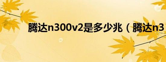 腾达n300v2是多少兆（腾达n3）
