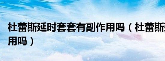 杜蕾斯延时套套有副作用吗（杜蕾斯延时套好用吗）