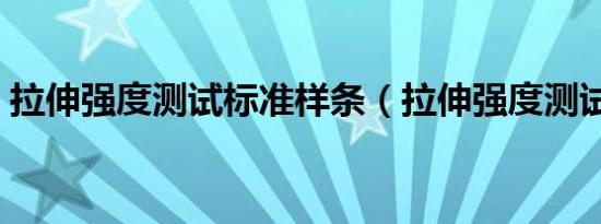 拉伸强度测试标准样条（拉伸强度测试标准）