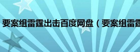 要案组雷霆出击百度网盘（要案组雷霆出击）