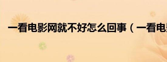 一看电影网就不好怎么回事（一看电影网）