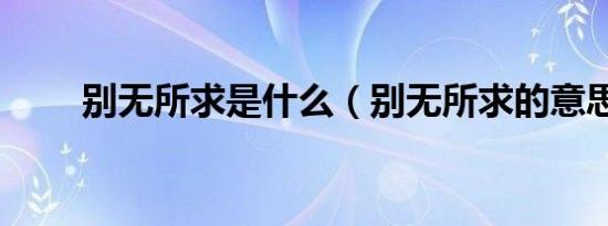 别无所求是什么（别无所求的意思）