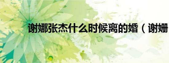 谢娜张杰什么时候离的婚（谢姗）