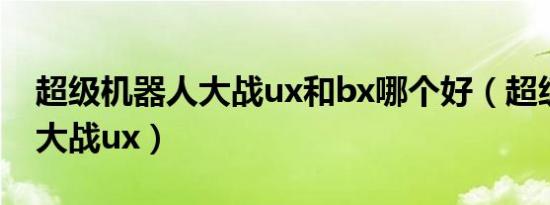超级机器人大战ux和bx哪个好（超级机器人大战ux）