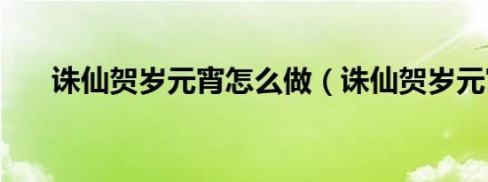 诛仙贺岁元宵怎么做（诛仙贺岁元宵）