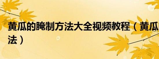 黄瓜的腌制方法大全视频教程（黄瓜的腌制方法）