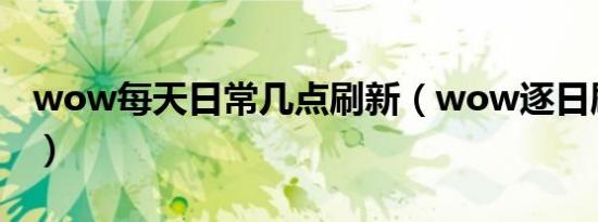 wow每天日常几点刷新（wow逐日刷新时间）