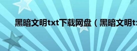 黑暗文明txt下载网盘（黑暗文明txt）