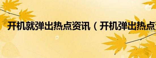 开机就弹出热点资讯（开机弹出热点资讯）