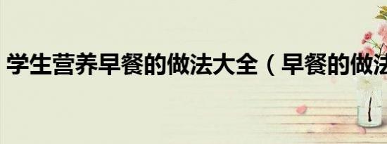 学生营养早餐的做法大全（早餐的做法大全）