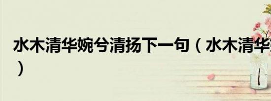 水木清华婉兮清扬下一句（水木清华婉兮清扬）