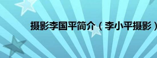 摄影李国平简介（李小平摄影）