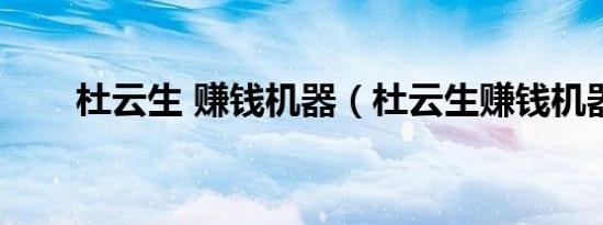 杜云生 赚钱机器（杜云生赚钱机器）