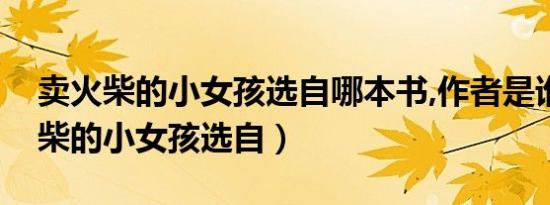 卖火柴的小女孩选自哪本书,作者是谁（卖火柴的小女孩选自）