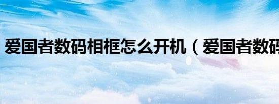 爱国者数码相框怎么开机（爱国者数码相框）