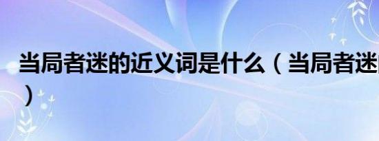 当局者迷的近义词是什么（当局者迷的近义词）