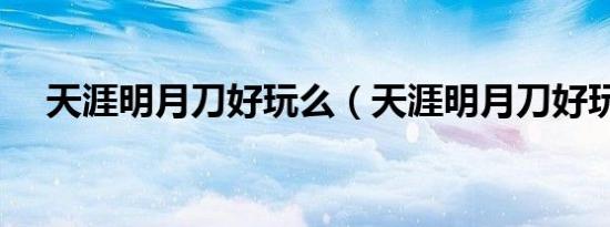 天涯明月刀好玩么（天涯明月刀好玩吗）