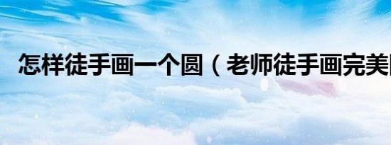 怎样徒手画一个圆（老师徒手画完美圆形）