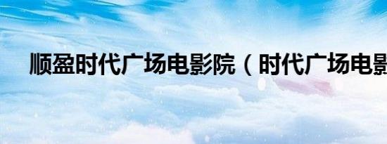 顺盈时代广场电影院（时代广场电影院）