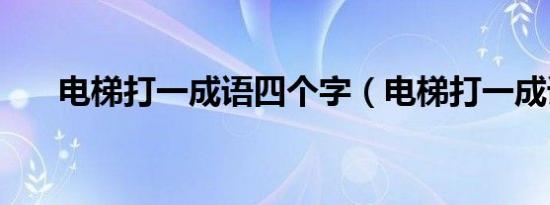 电梯打一成语四个字（电梯打一成语）
