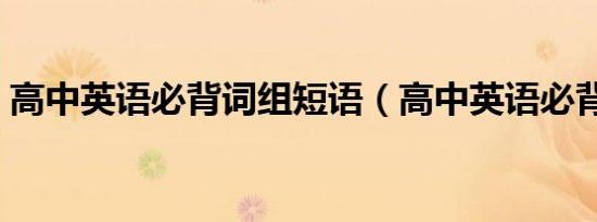 高中英语必背词组短语（高中英语必背词组）
