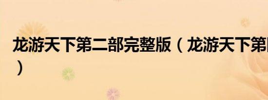 龙游天下第二部完整版（龙游天下第四部全集）