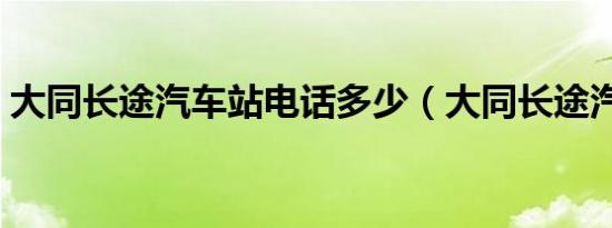 大同长途汽车站电话多少（大同长途汽车站）