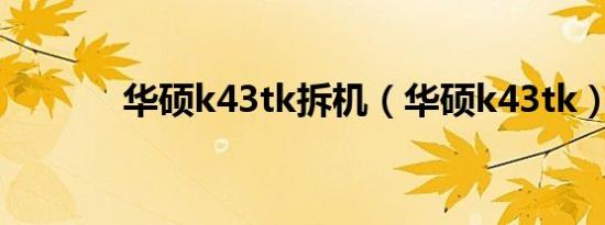 华硕k43tk拆机（华硕k43tk）