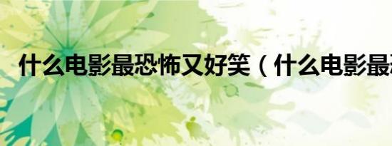 什么电影最恐怖又好笑（什么电影最恐怖）