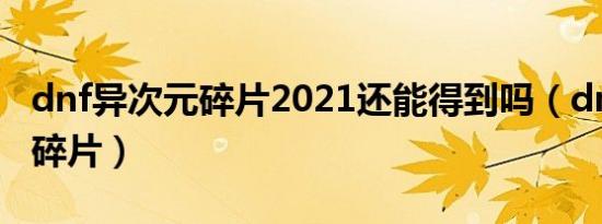 dnf异次元碎片2021还能得到吗（dnf异次元碎片）