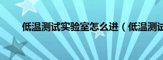 低温测试实验室怎么进（低温测试）