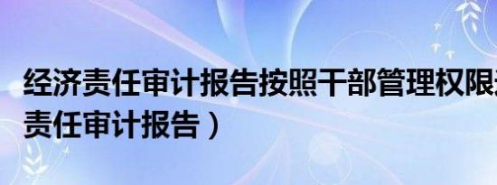 经济责任审计报告按照干部管理权限送（经济责任审计报告）