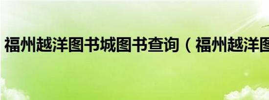 福州越洋图书城图书查询（福州越洋图书城）