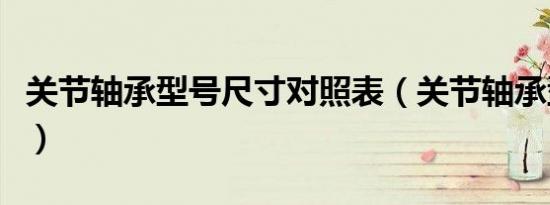 关节轴承型号尺寸对照表（关节轴承型号尺寸）