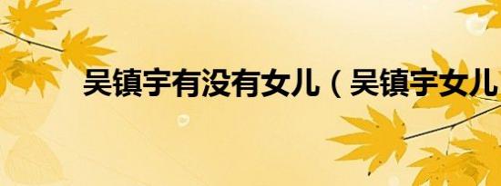 吴镇宇有没有女儿（吴镇宇女儿）