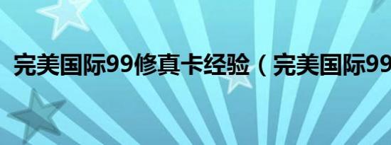 完美国际99修真卡经验（完美国际99修真）